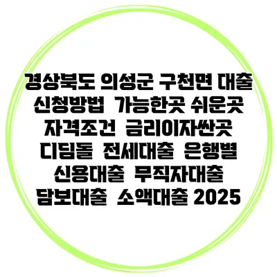 경상북도 의성군 구천면 대출 신청방법 | 가능한곳 쉬운곳 | 자격조건 | 금리이자싼곳 | 디딤돌 | 전세대출 | 은행별 신용대출 | 무직자대출 | 담보대출 | 소액대출 2025
