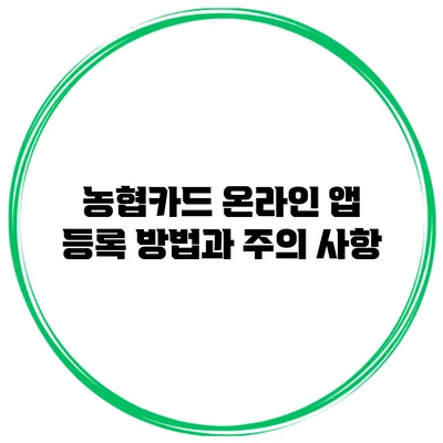 농협카드 온라인 앱 등록 방법과 주의 사항