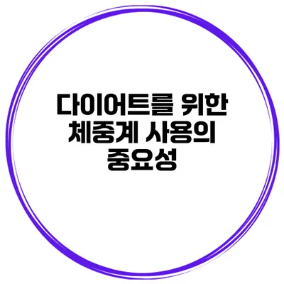 다이어트를 위한 체중계 사용의 중요성