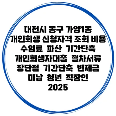 대전시 동구 가양1동 개인회생 신청자격 조회 비용 수임료 | 파산 | 기간단축 | 개인회생자대출 | 절차서류 | 장단점 | 기간단축 | 변제금 미납 | 청년 | 직장인 2025