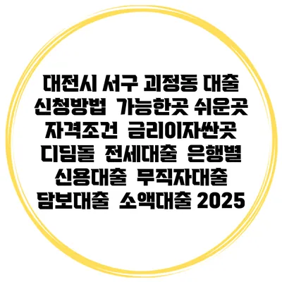 대전시 서구 괴정동 대출 신청방법 | 가능한곳 쉬운곳 | 자격조건 | 금리이자싼곳 | 디딤돌 | 전세대출 | 은행별 신용대출 | 무직자대출 | 담보대출 | 소액대출 2025