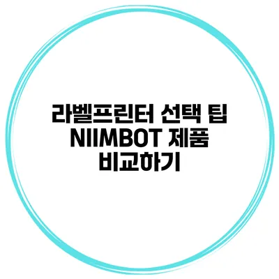 라벨프린터 선택 팁 NIIMBOT 제품 비교하기