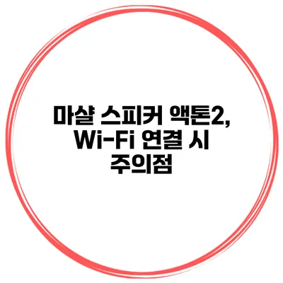마샬 스피커 액톤2, Wi-Fi 연결 시 주의점