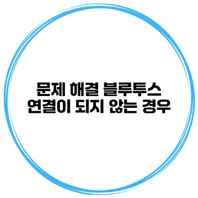 문제 해결 블루투스 연결이 되지 않는 경우