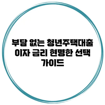 부담 없는 청년주택대출 이자 금리 현명한 선택 가이드