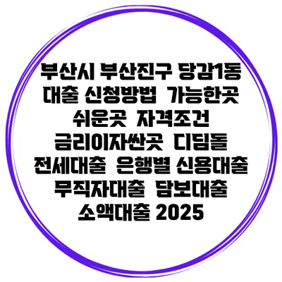 부산시 부산진구 당감1동 대출 신청방법 | 가능한곳 쉬운곳 | 자격조건 | 금리이자싼곳 | 디딤돌 | 전세대출 | 은행별 신용대출 | 무직자대출 | 담보대출 | 소액대출 2025