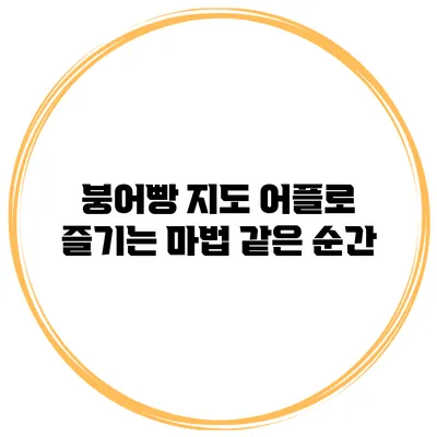 붕어빵 지도 어플로 즐기는 마법 같은 순간