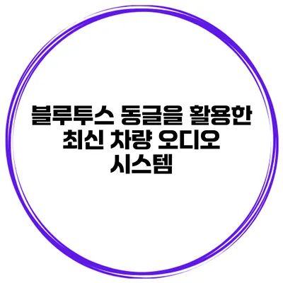 블루투스 동글을 활용한 최신 차량 오디오 시스템