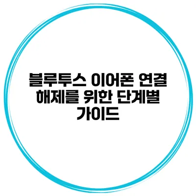 블루투스 이어폰 연결 해제를 위한 단계별 가이드