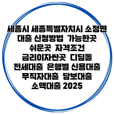 세종시 세종특별자치시 소정면 대출 신청방법 | 가능한곳 쉬운곳 | 자격조건 | 금리이자싼곳 | 디딤돌 | 전세대출 | 은행별 신용대출 | 무직자대출 | 담보대출 | 소액대출 2025