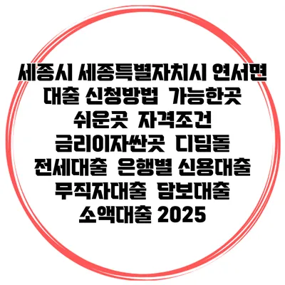 세종시 세종특별자치시 연서면 대출 신청방법 | 가능한곳 쉬운곳 | 자격조건 | 금리이자싼곳 | 디딤돌 | 전세대출 | 은행별 신용대출 | 무직자대출 | 담보대출 | 소액대출 2025
