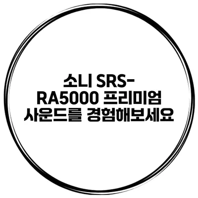 소니 SRS-RA5000 프리미엄 사운드를 경험해보세요