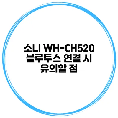 소니 WH-CH520 블루투스 연결 시 유의할 점