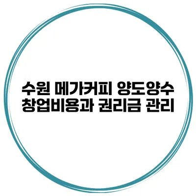 수원 메가커피 양도양수 창업비용과 권리금 관리