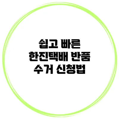 쉽고 빠른 한진택배 반품 수거 신청법