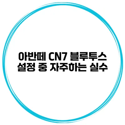 아반떼 CN7 블루투스 설정 중 자주하는 실수