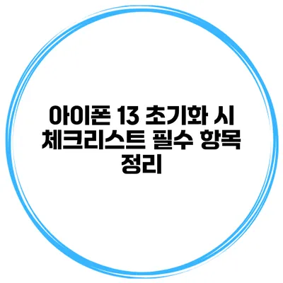 아이폰 13 초기화 시 체크리스트 필수 항목 정리