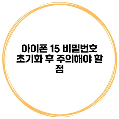 아이폰 15 비밀번호 초기화 후 주의해야 할 점