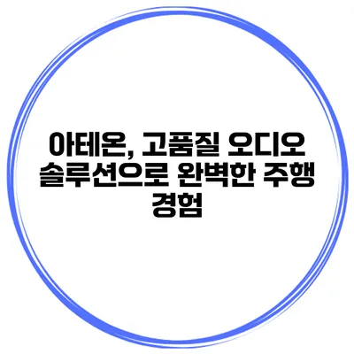 아테온, 고품질 오디오 솔루션으로 완벽한 주행 경험