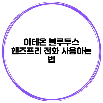 아테온 블루투스 핸즈프리 전화 사용하는 법