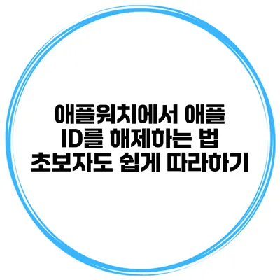 애플워치에서 애플 ID를 해제하는 법 초보자도 쉽게 따라하기