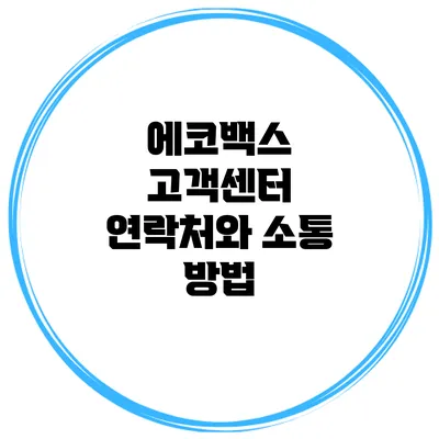 에코백스 고객센터 연락처와 소통 방법