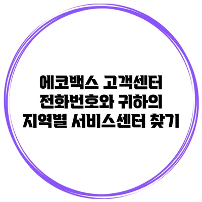 에코백스 고객센터 전화번호와 귀하의 지역별 서비스센터 찾기