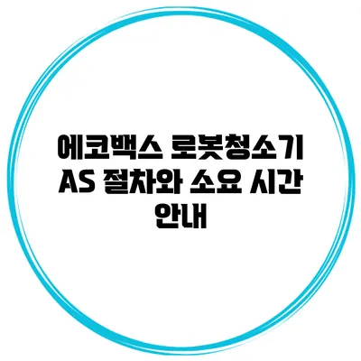 에코백스 로봇청소기 AS 절차와 소요 시간 안내