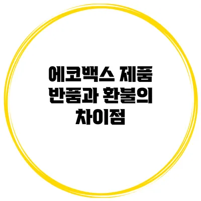에코백스 제품 반품과 환불의 차이점