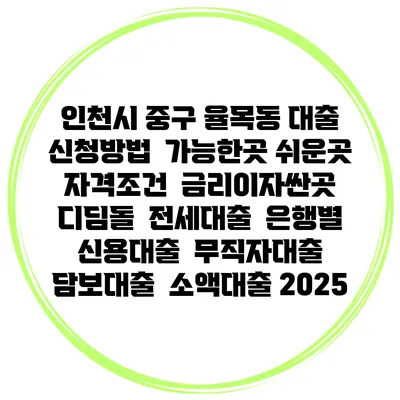 인천시 중구 율목동 대출 신청방법 | 가능한곳 쉬운곳 | 자격조건 | 금리이자싼곳 | 디딤돌 | 전세대출 | 은행별 신용대출 | 무직자대출 | 담보대출 | 소액대출 2025