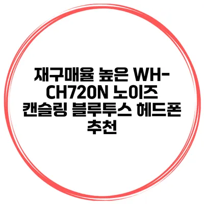 재구매율 높은 WH-CH720N 노이즈 캔슬링 블루투스 헤드폰 추천