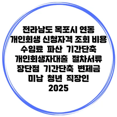 전라남도 목포시 연동 개인회생 신청자격 조회 비용 수임료 | 파산 | 기간단축 | 개인회생자대출 | 절차서류 | 장단점 | 기간단축 | 변제금 미납 | 청년 | 직장인 2025