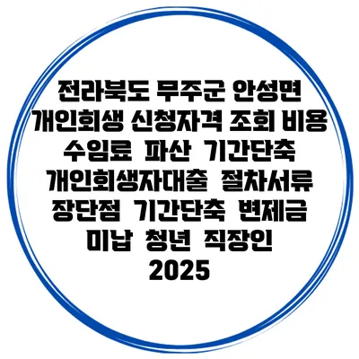 전라북도 무주군 안성면 개인회생 신청자격 조회 비용 수임료 | 파산 | 기간단축 | 개인회생자대출 | 절차서류 | 장단점 | 기간단축 | 변제금 미납 | 청년 | 직장인 2025