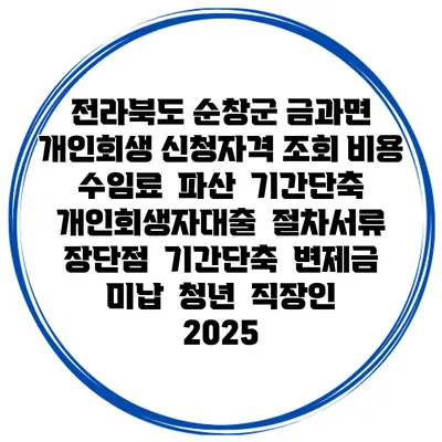 전라북도 순창군 금과면 개인회생 신청자격 조회 비용 수임료 | 파산 | 기간단축 | 개인회생자대출 | 절차서류 | 장단점 | 기간단축 | 변제금 미납 | 청년 | 직장인 2025