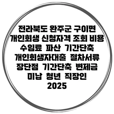 전라북도 완주군 구이면 개인회생 신청자격 조회 비용 수임료 | 파산 | 기간단축 | 개인회생자대출 | 절차서류 | 장단점 | 기간단축 | 변제금 미납 | 청년 | 직장인 2025