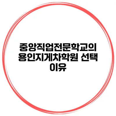 중앙직업전문학교의 용인지게차학원 선택 이유