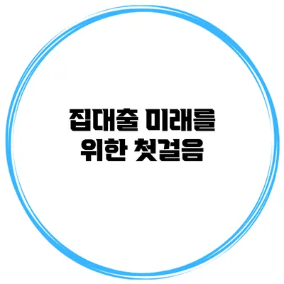 집대출 미래를 위한 첫걸음