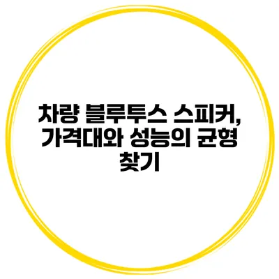 차량 블루투스 스피커, 가격대와 성능의 균형 찾기