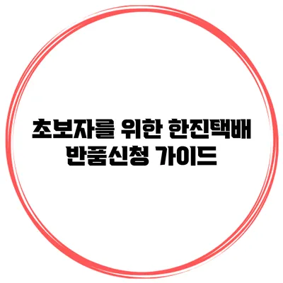 초보자를 위한 한진택배 반품신청 가이드