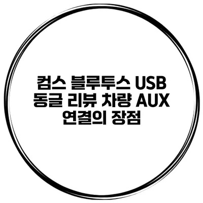 컴스 블루투스 USB 동글 리뷰 차량 AUX 연결의 장점