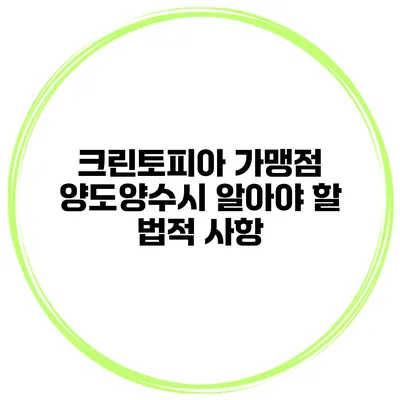 크린토피아 가맹점 양도양수시 알아야 할 법적 사항