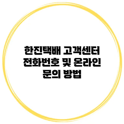 한진택배 고객센터 전화번호 및 온라인 문의 방법