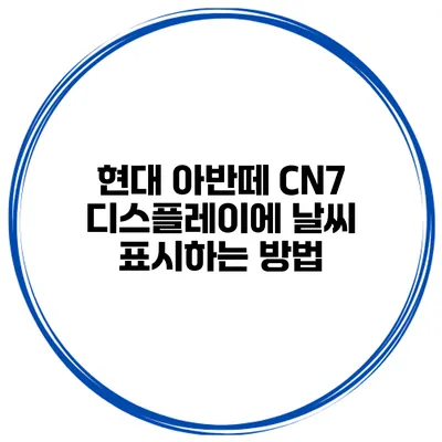 현대 아반떼 CN7 디스플레이에 날씨 표시하는 방법