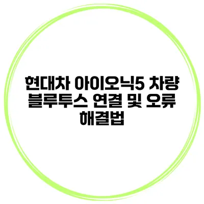 현대차 아이오닉5 차량 블루투스 연결 및 오류 해결법