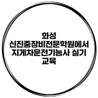 화성 신진중장비전문학원에서 지게차운전기능사 실기 교육